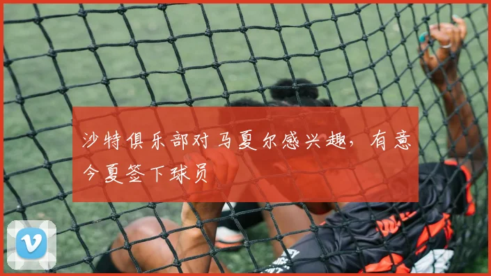 沙特俱乐部对马夏尔感兴趣，有意今夏签下球员