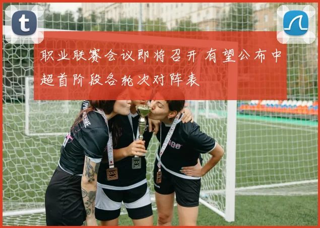职业联赛会议即将召开 有望公布中超首阶段各轮次对阵表