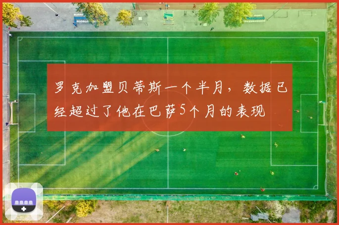 罗克加盟贝蒂斯一个半月，数据已经超过了他在巴萨5个月的表现