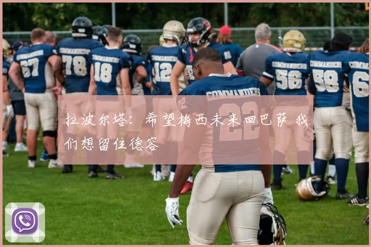 拉波尔塔：希望梅西未来回巴萨 我们想留住德容
