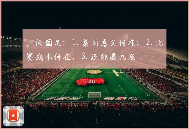 三问国足：1.集训意义何在；2.比赛战术何在；3.还能赢几场