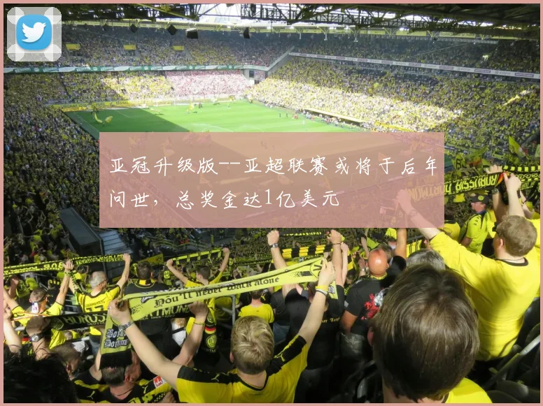 亚冠升级版--亚超联赛或将于后年问世，总奖金达1亿美元