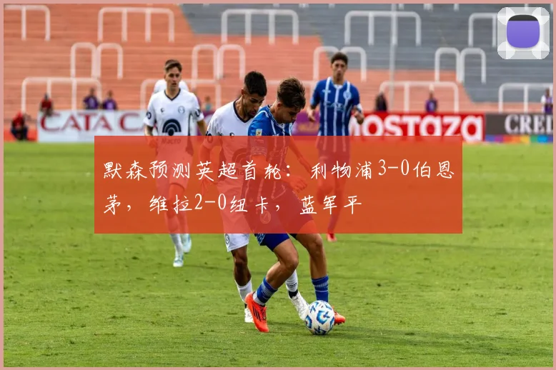 默森预测英超首轮：利物浦3-0伯恩茅，维拉2-0纽卡，蓝军平