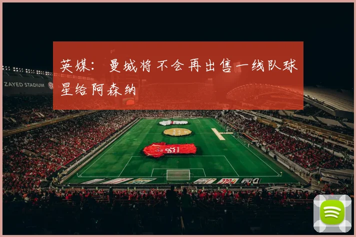 英媒：曼城将不会再出售一线队球星给阿森纳