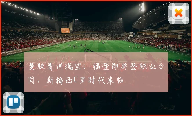 曼联青训瑰宝：福登即将签职业合同，新梅西C罗时代来临