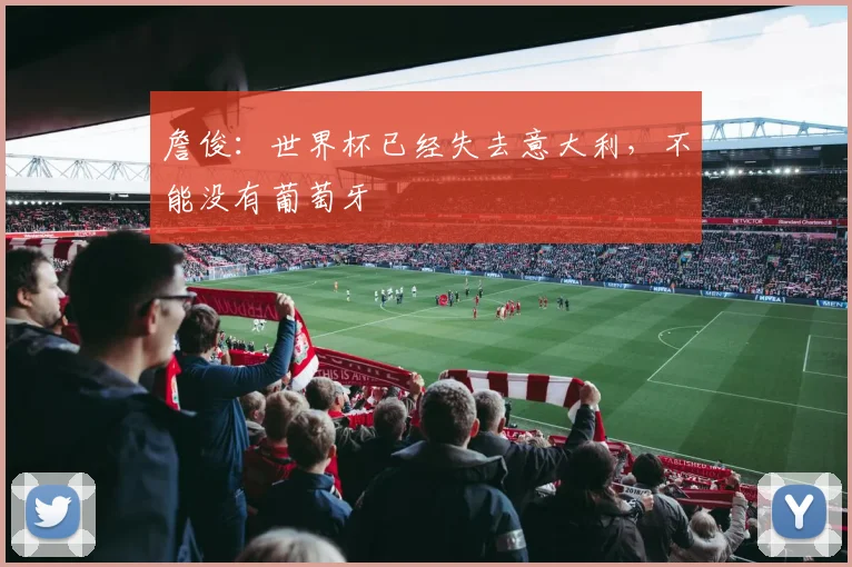詹俊：世界杯已经失去意大利，不能没有葡萄牙