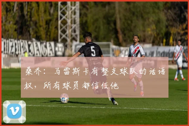 桑乔：马雷斯卡有整支球队的话语权，所有球员都信任他