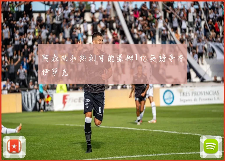 阿森纳和热刺可能豪掷1亿英镑争夺伊萨克