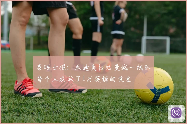 泰晤士报：瓜迪奥拉给曼城一线队每个人发放了1万英镑的奖金