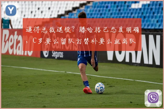逼得总裁退役？滕哈格已态度明确，C罗要么留队打替补要么就离队