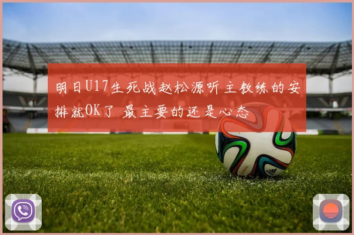 明日U17生死战赵松源听主教练的安排就OK了 最主要的还是心态
