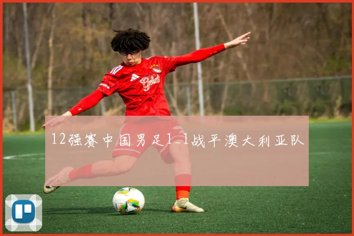 12强赛中国男足1_1战平澳大利亚队