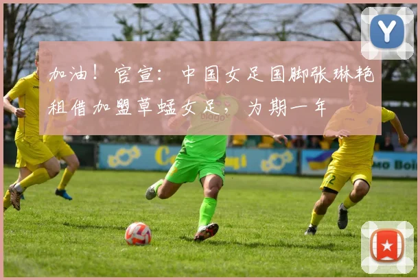 加油！官宣：中国女足国脚张琳艳租借加盟草蜢女足，为期一年