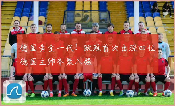 德国黄金一代！欧冠首次出现四位德国主帅齐聚八强