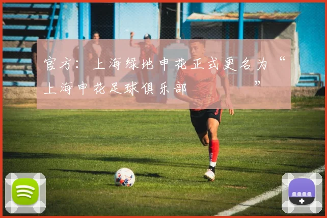 官方：上海绿地申花正式更名为“上海申花足球俱乐部​​​​”