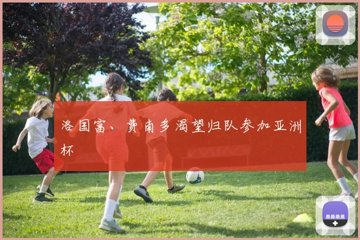 洛国富、费南多渴望归队参加亚洲杯