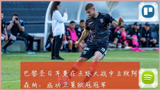 巴黎圣日耳曼在点球大战中击败阿森纳，成功卫冕欧冠冠军