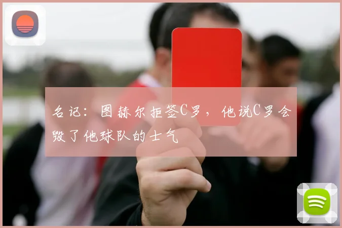 名记：图赫尔拒签C罗，他说C罗会毁了他球队的士气