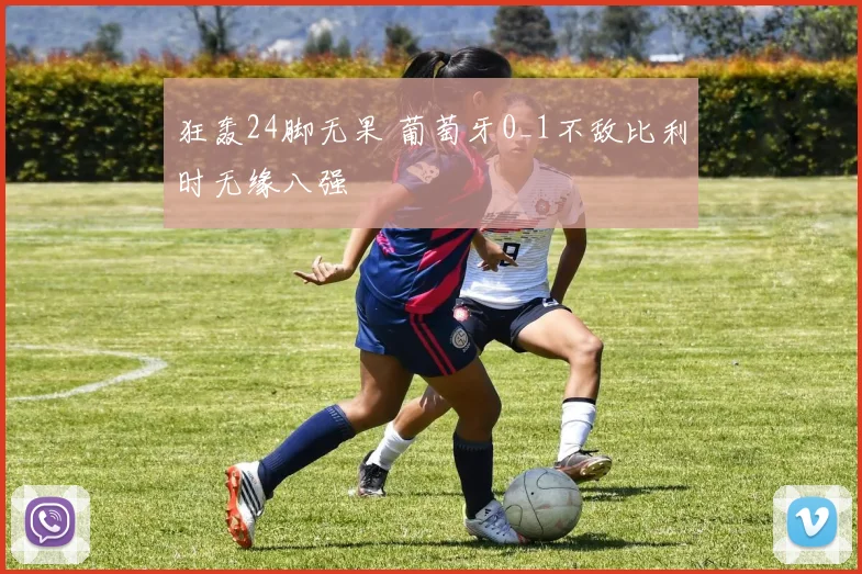 狂轰24脚无果 葡萄牙0_1不敌比利时无缘八强