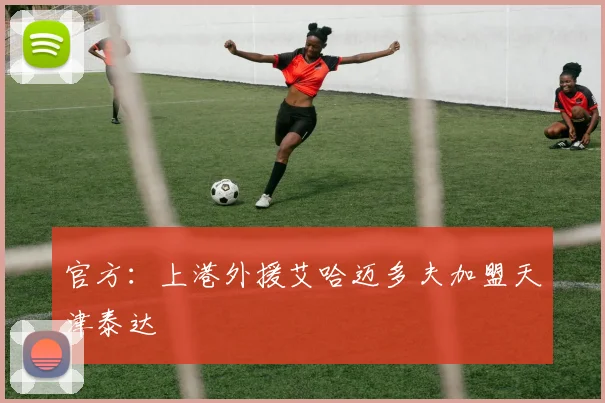 官方：上港外援艾哈迈多夫加盟天津泰达