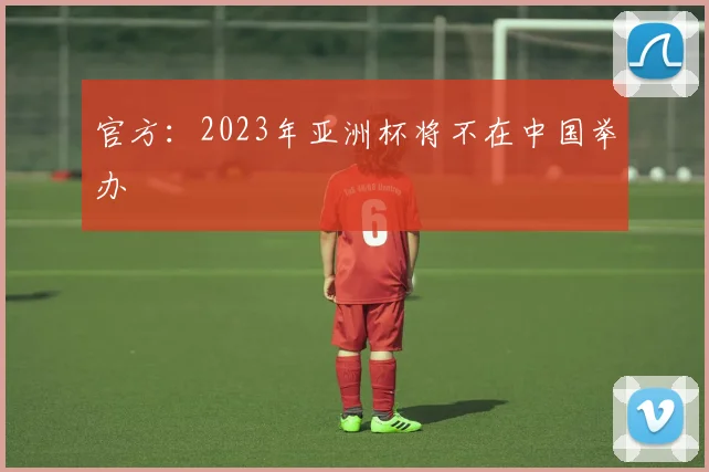 官方：2023年亚洲杯将不在中国举办