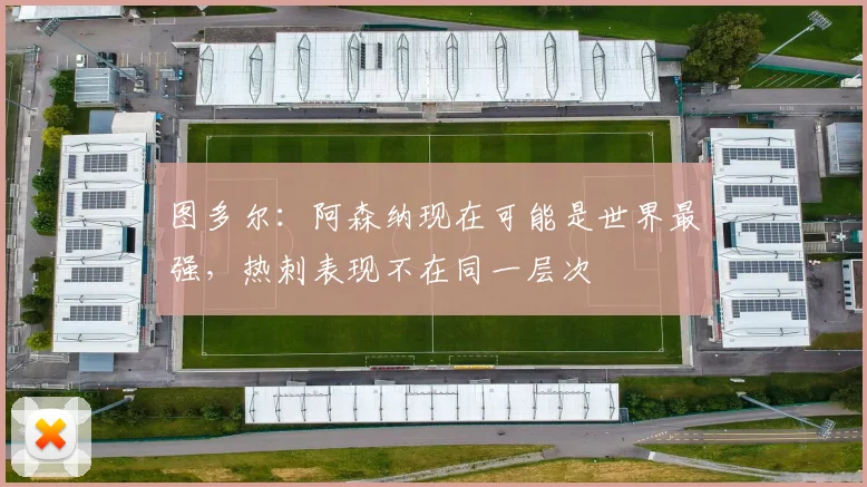 图多尔：阿森纳现在可能是世界最强，热刺表现不在同一层次