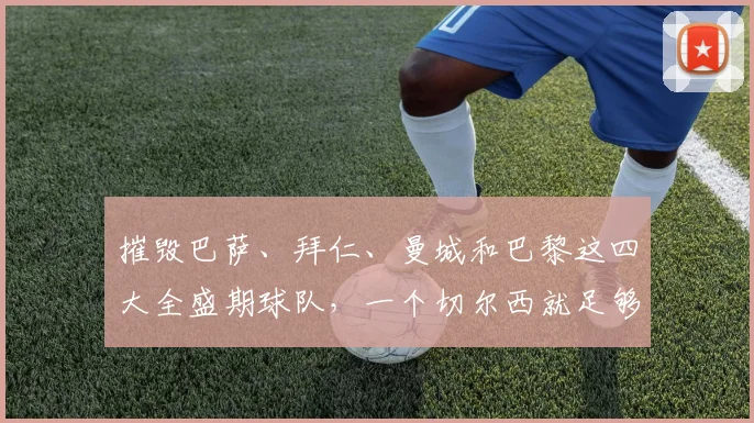 摧毁巴萨、拜仁、曼城和巴黎这四大全盛期球队，一个切尔西就足够