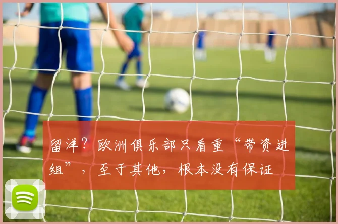 留洋？欧洲俱乐部只看重“带资进组”，至于其他，根本没有保证