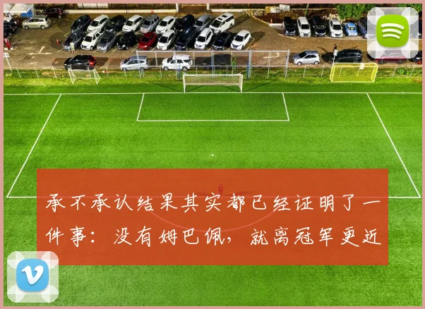 承不承认结果其实都已经证明了一件事：没有姆巴佩，就离冠军更近