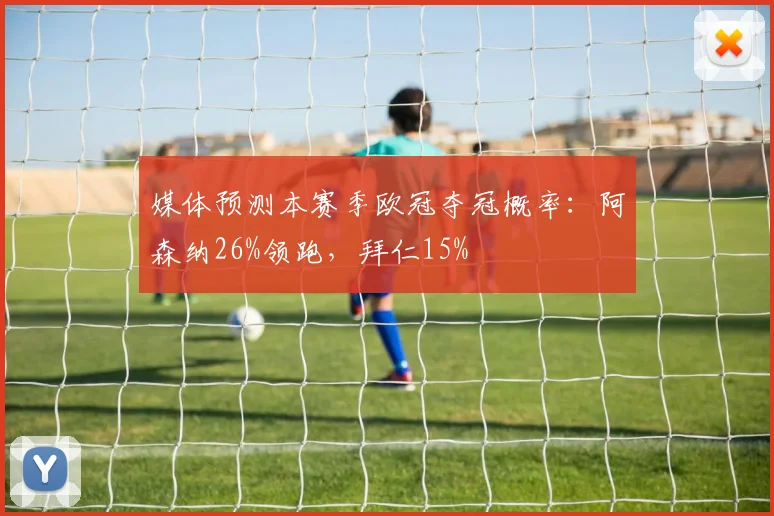 媒体预测本赛季欧冠夺冠概率：阿森纳26%领跑，拜仁15%